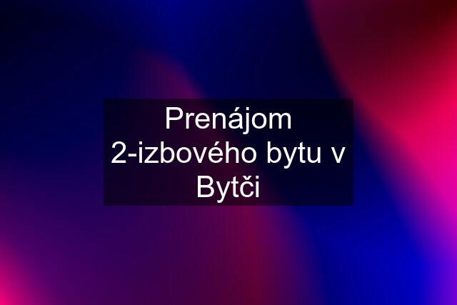 Prenájom 2-izbového bytu v Bytči