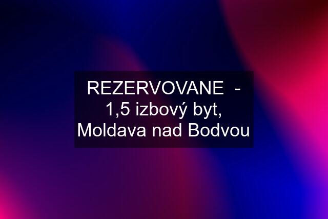 REZERVOVANE  - 1,5 izbový byt, Moldava nad Bodvou