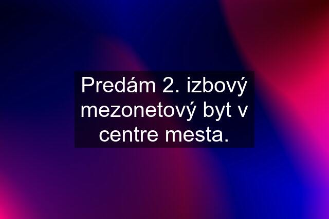 Predám 2. izbový mezonetový byt v centre mesta.