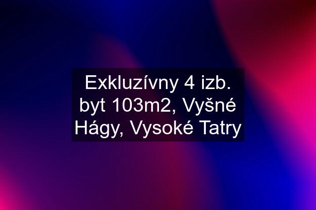 Exkluzívny 4 izb. byt 103m2, Vyšné Hágy, Vysoké Tatry