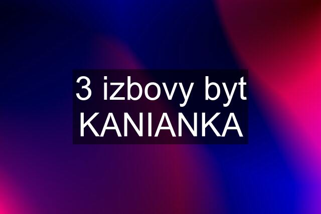 3 izbovy byt KANIANKA