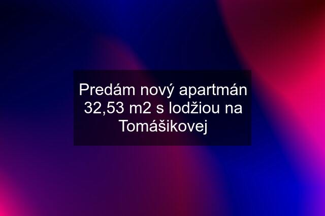 Predám nový apartmán 32,53 m2 s lodžiou na Tomášikovej