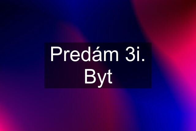 Predám 3i. Byt