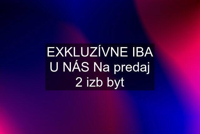 EXKLUZÍVNE IBA U NÁS Na predaj 2 izb byt