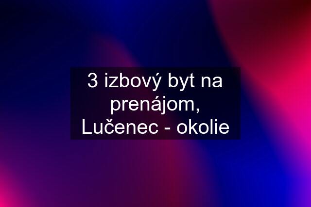 3 izbový byt na prenájom, Lučenec - okolie