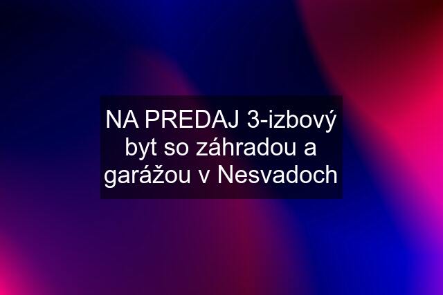 NA PREDAJ 3-izbový byt so záhradou a garážou v Nesvadoch