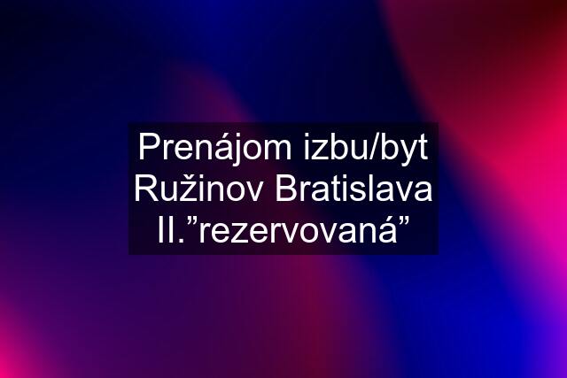 Prenájom izbu/byt Ružinov Bratislava II.”rezervovaná”