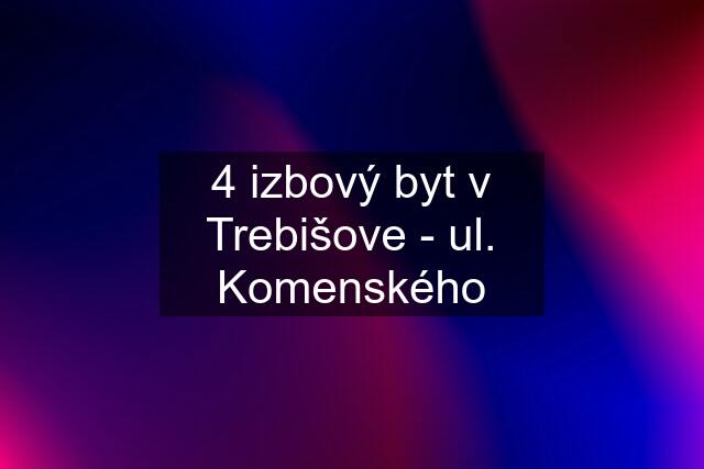 4 izbový byt v Trebišove - ul. Komenského