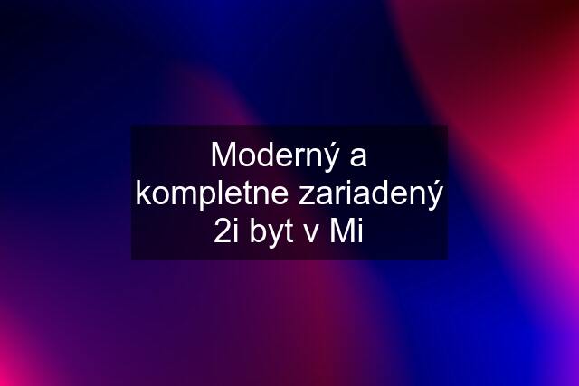 Moderný a kompletne zariadený 2i byt v Mi