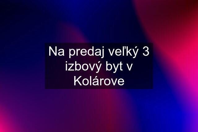 Na predaj veľký 3 izbový byt v Kolárove