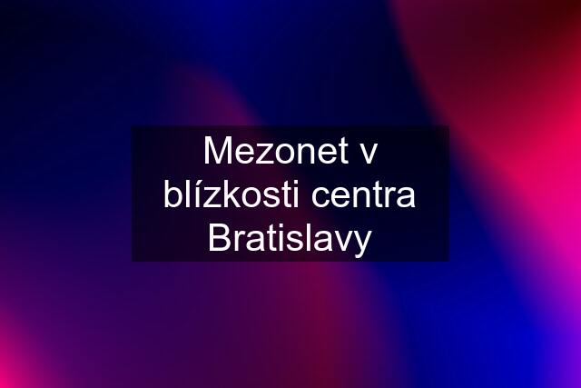 Mezonet v blízkosti centra Bratislavy