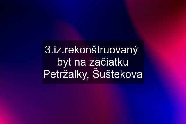 3.iz.rekonštruovaný  byt na začiatku Petržalky, Šuštekova