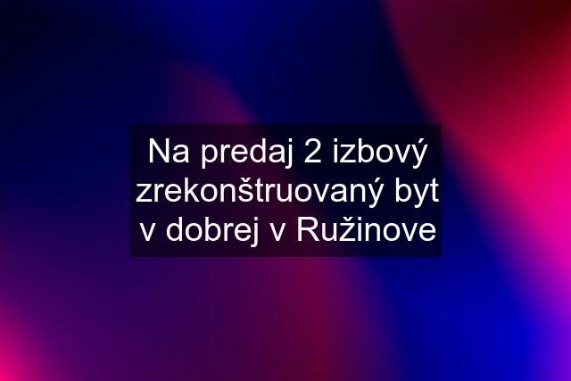 Na predaj 2 izbový zrekonštruovaný byt v dobrej v Ružinove