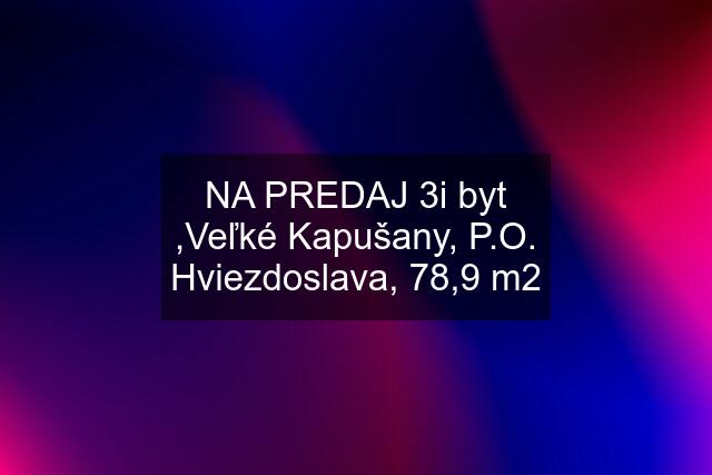 NA PREDAJ 3i byt ,Veľké Kapušany, P.O. Hviezdoslava, 78,9 m2