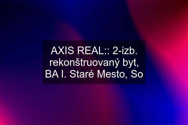 AXIS REAL:: 2-izb. rekonštruovaný byt, BA I. Staré Mesto, So