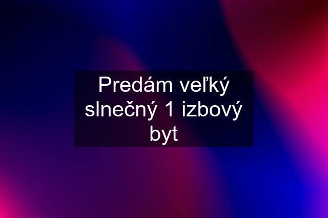 Predám veľký slnečný 1 izbový byt