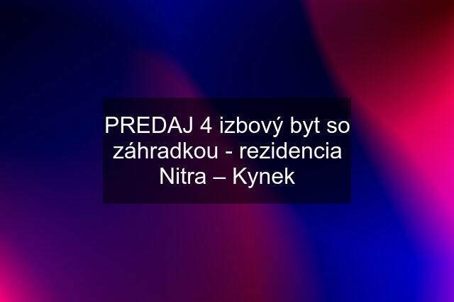 PREDAJ 4 izbový byt so záhradkou - rezidencia Nitra – Kynek