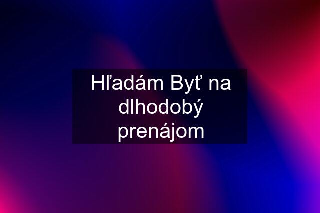 Hľadám Byť na dlhodobý prenájom