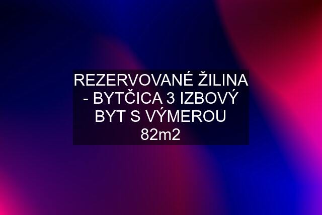 "REZERVOVANÉ" ŽILINA - BYTČICA 3 IZBOVÝ BYT S VÝMEROU 82m2