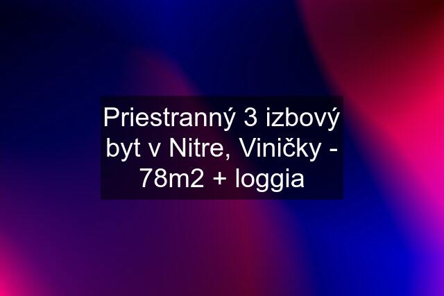 Priestranný 3 izbový byt v Nitre, Viničky - 78m2 + loggia