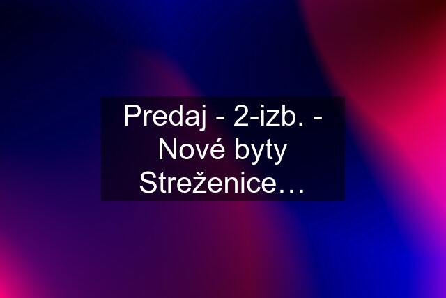 Predaj - 2-izb. - Nové byty Streženice…