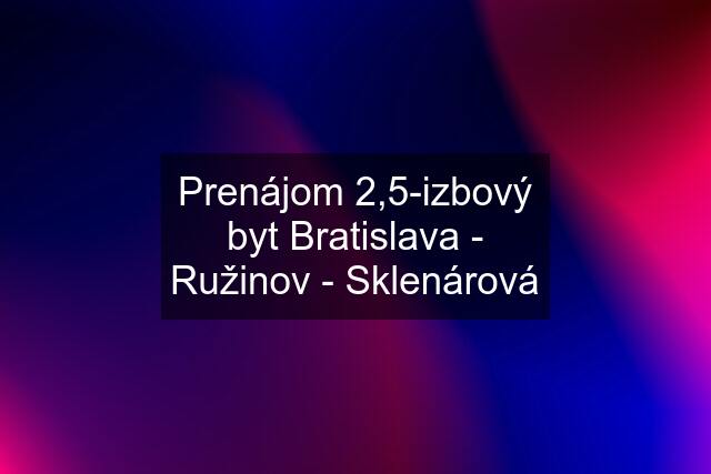 Prenájom 2,5-izbový byt Bratislava - Ružinov - Sklenárová