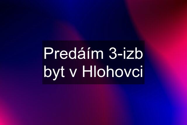 Predáím 3-izb byt v Hlohovci