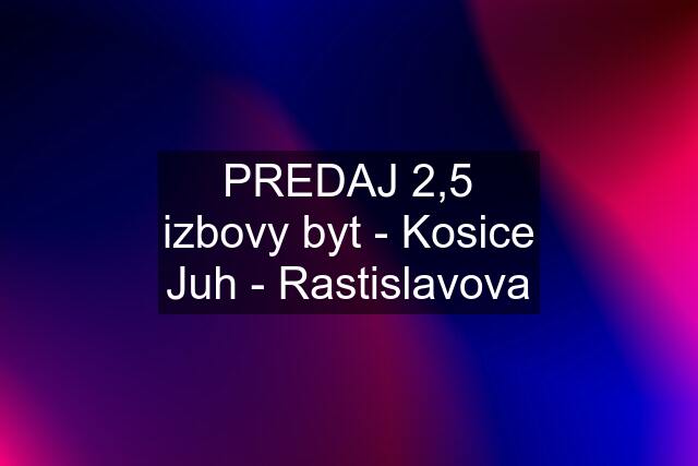 PREDAJ 2,5 izbovy byt - Kosice Juh - Rastislavova