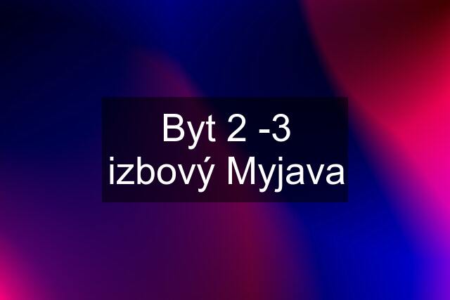 Byt 2 -3 izbový Myjava