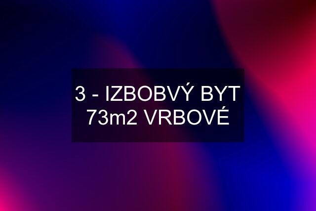 3 - IZBOBVÝ BYT 73m2 VRBOVÉ