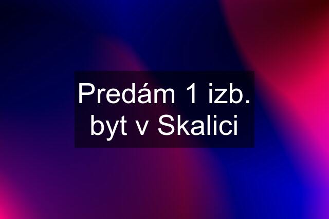 Predám 1 izb. byt v Skalici