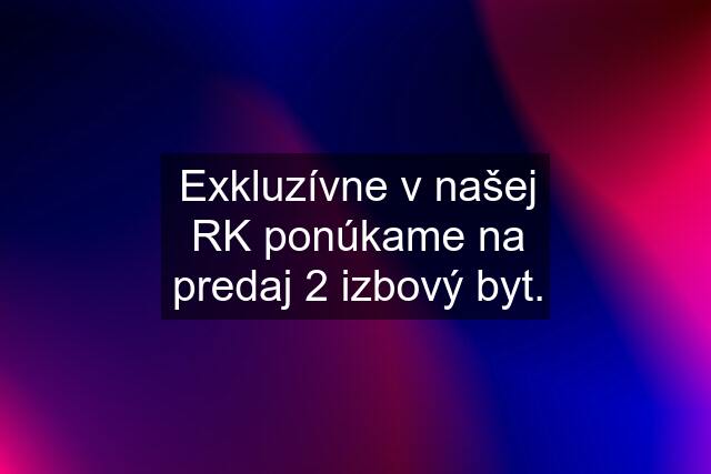 Exkluzívne v našej RK ponúkame na predaj 2 izbový byt.