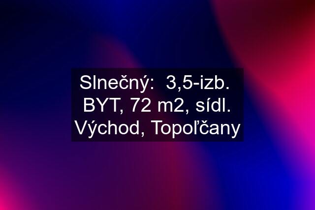 Slnečný:  3,5-izb.  BYT, 72 m2, sídl. Východ, Topoľčany