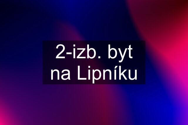 2-izb. byt na Lipníku