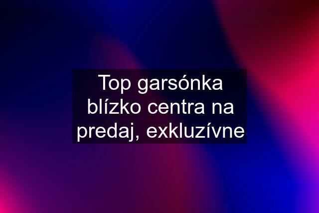 Top garsónka blízko centra na predaj, exkluzívne