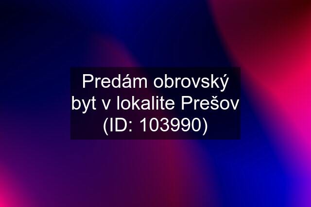 Predám obrovský byt v lokalite Prešov (ID: 103990)