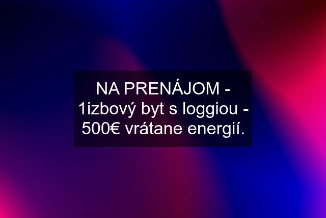 NA PRENÁJOM - 1izbový byt s loggiou - 500€ vrátane energií.