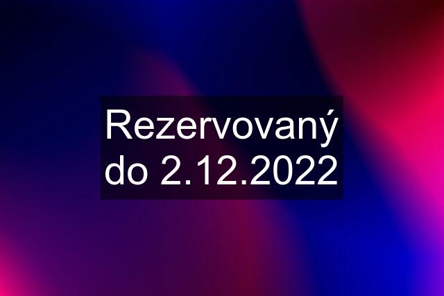Rezervovaný do 2.12.2022