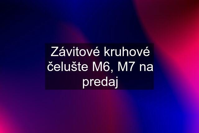 Závitové kruhové čelušte M6, M7 na predaj