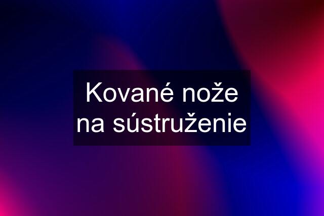 Kované nože na sústruženie