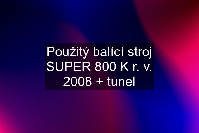 Použitý balící stroj SUPER 800 K r. v. 2008 + tunel