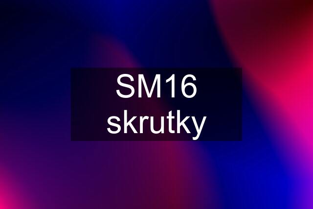 SM16 skrutky