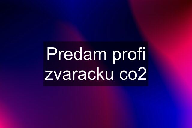 Predam profi zvaracku co2