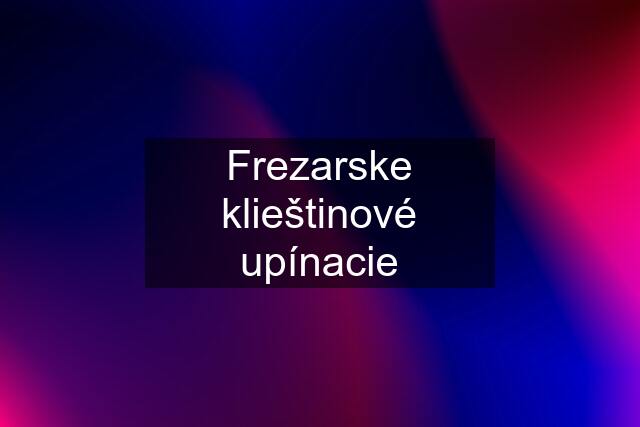 Frezarske klieštinové upínacie