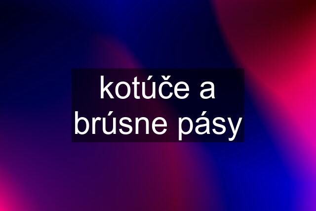 kotúče a brúsne pásy