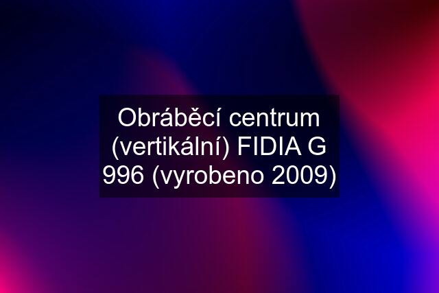 Obráběcí centrum (vertikální) FIDIA G 996 (vyrobeno 2009)