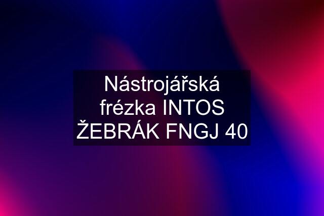 Nástrojářská frézka INTOS ŽEBRÁK FNGJ 40