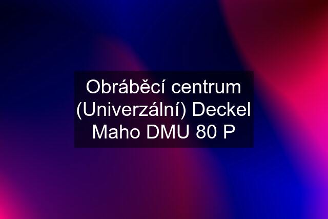 Obráběcí centrum (Univerzální) Deckel Maho DMU 80 P