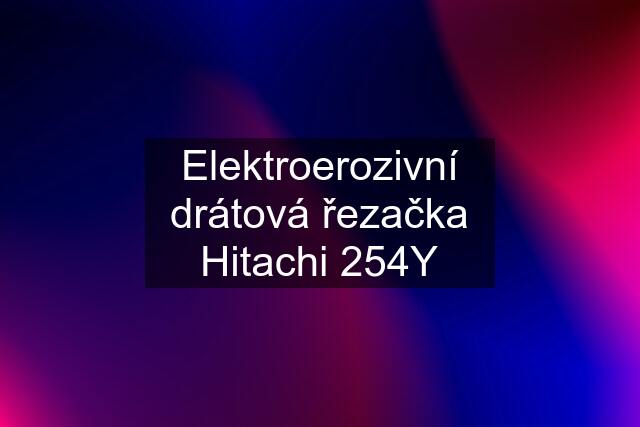 Elektroerozivní drátová řezačka Hitachi 254Y