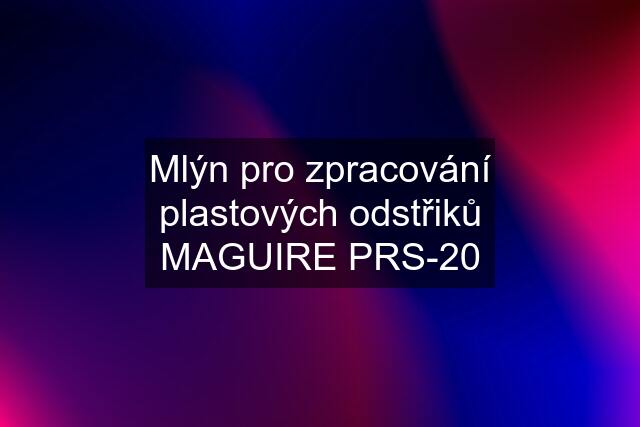 Mlýn pro zpracování plastových odstřiků MAGUIRE PRS-20